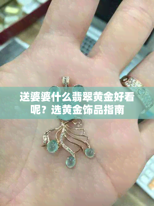 送婆婆什么翡翠黄金好看呢？选黄金饰品指南