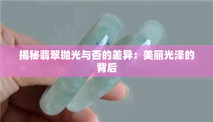 揭秘翡翠抛光与否的差异：美丽光泽的背后