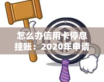 怎么办信用卡停息挂账：2020年申请指南及业务流程