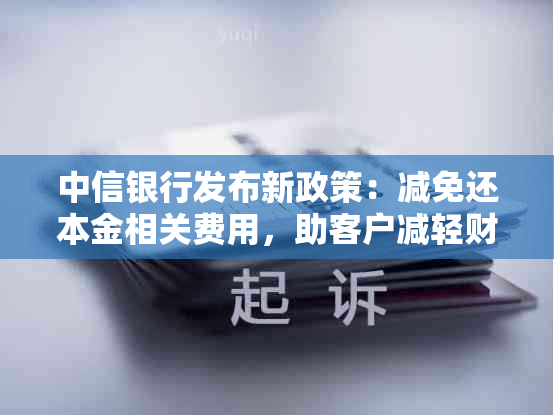 中信银行发布新政策：减免还本金相关费用，助客户减轻财务负担