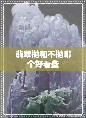 翡翠抛和不抛哪个好看些