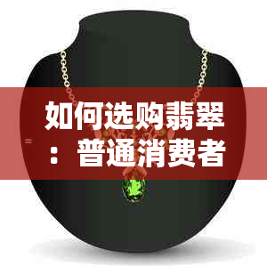 如何选购翡翠：普通消费者的指南