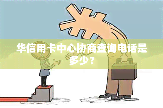 华信用卡中心协商查询电话是多少？