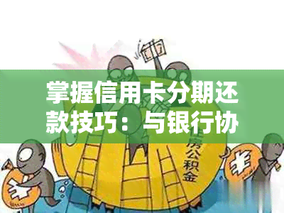 掌握信用卡分期还款技巧：与银行协商的途径