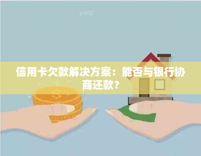 信用卡欠款解决方案：能否与银行协商还款？