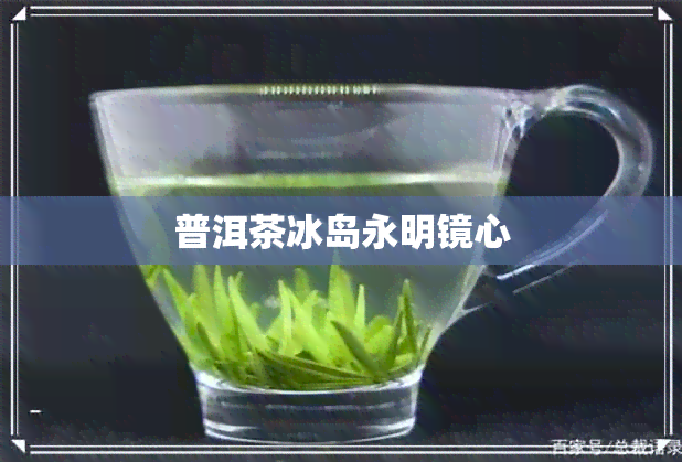 普洱茶冰岛永明镜心