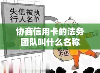 协商信用卡的法务团队叫什么名称