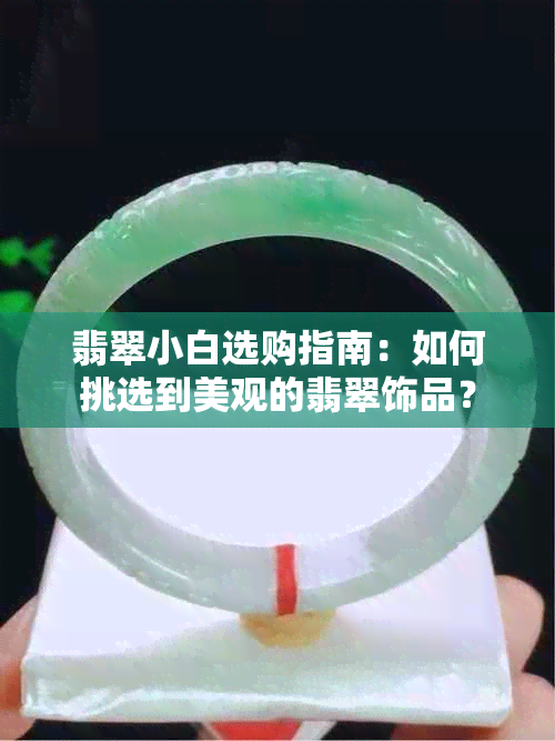 翡翠小白选购指南：如何挑选到美观的翡翠饰品？