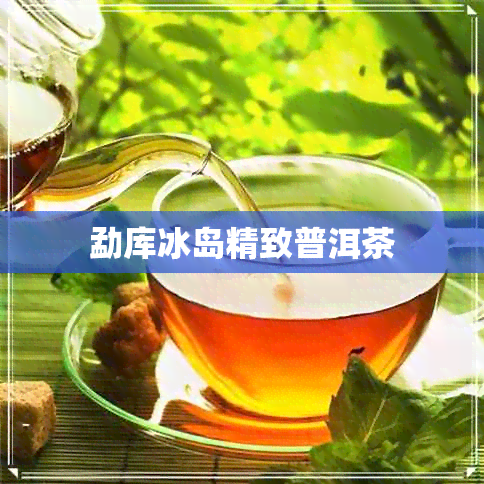 勐库冰岛精致普洱茶