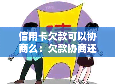 信用卡欠款可以协商么：欠款协商还款的可能性与步骤