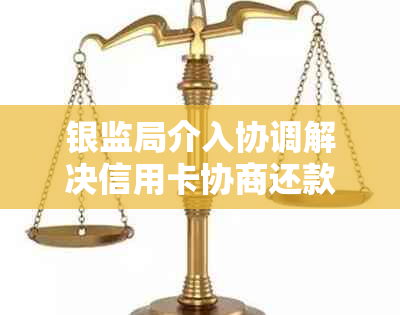 银监局介入协调解决信用卡协商还款问题