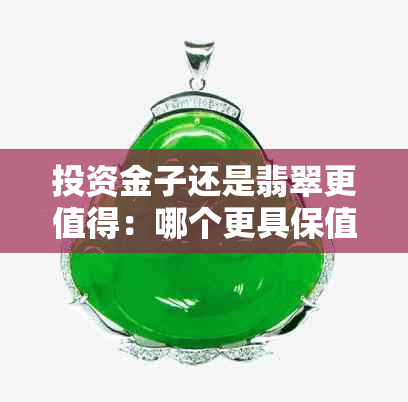 投资金子还是翡翠更值得：哪个更具保值潜力？