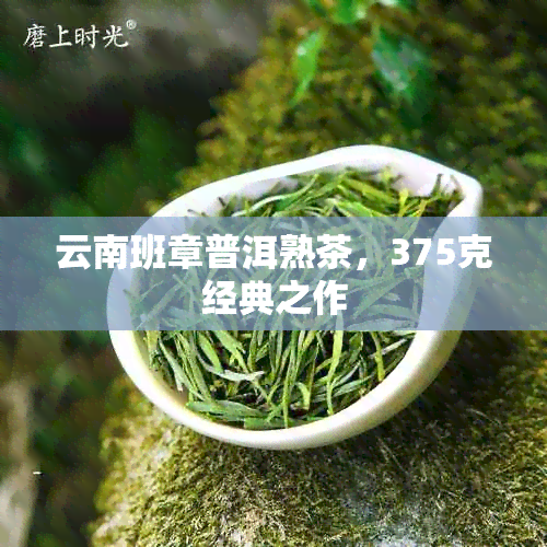 云南班章普洱熟茶，375克经典之作