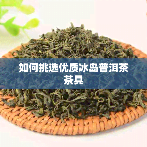 如何挑选优质冰岛普洱茶茶具