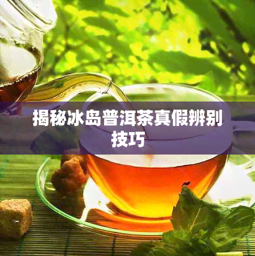 揭秘冰岛普洱茶真假辨别技巧