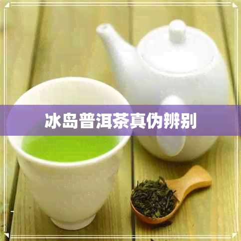 冰岛普洱茶真伪辨别