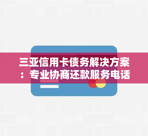 三亚信用卡债务解决方案：专业协商还款服务电话