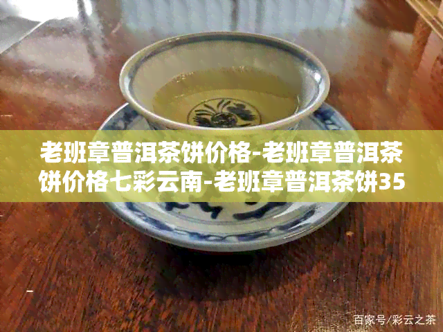 老班章普洱茶饼价格-老班章普洱茶饼价格七彩云南-老班章普洱茶饼357克价格