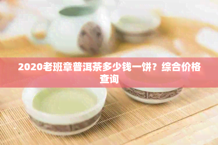 2020老班章普洱茶多少钱一饼？综合价格查询