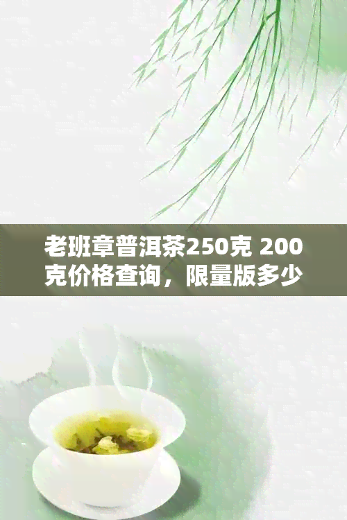 老班章普洱茶250克 200克价格查询，限量版多少钱一公斤