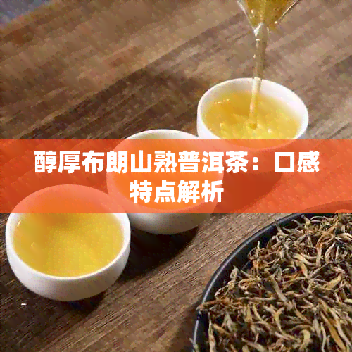 醇厚布朗山熟普洱茶：口感特点解析