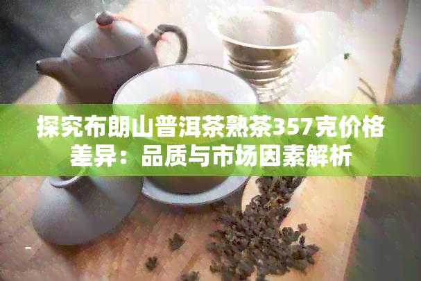 探究布朗山普洱茶熟茶357克价格差异：品质与市场因素解析