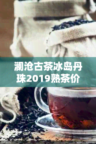 澜沧古茶冰岛丹珠2019熟茶价格及评测