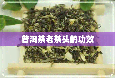 普洱茶老茶头的功效