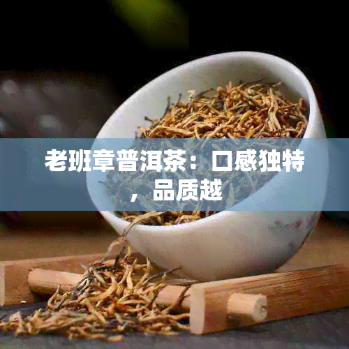 老班章普洱茶：口感独特，品质越