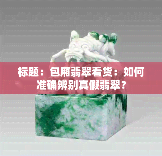 标题：包厢翡翠看货：如何准确辨别真假翡翠？