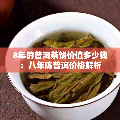 8年的普洱茶饼价值多少钱：八年陈普洱价格解析