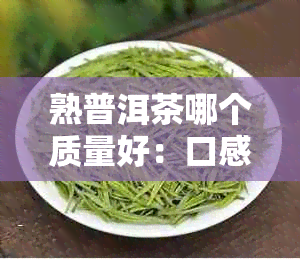 熟普洱茶哪个质量好：口感推荐比较