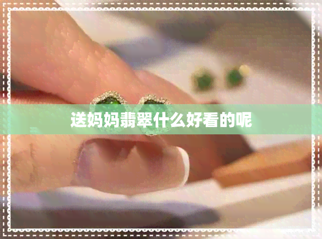 送妈妈翡翠什么好看的呢