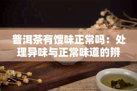 普洱茶有馊味正常吗：处理异味与正常味道的辨别