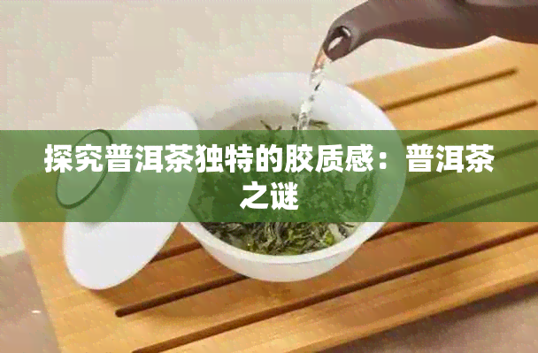 探究普洱茶独特的胶质感：普洱茶之谜