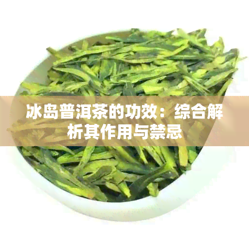 冰岛普洱茶的功效：综合解析其作用与禁忌