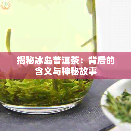 揭秘冰岛普洱茶：背后的含义与神秘故事