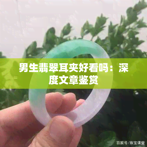 男生翡翠耳夹好看吗：深度文章鉴赏