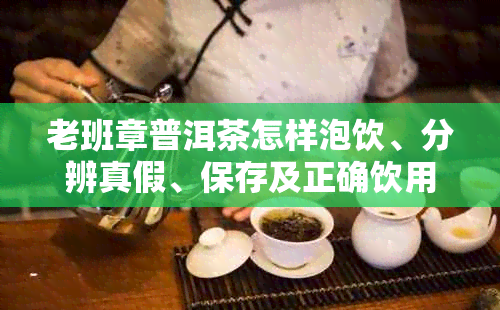 老班章普洱茶怎样泡饮、分辨真假、保存及正确饮用