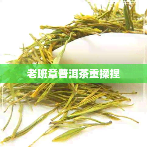 老班章普洱茶重揉捏