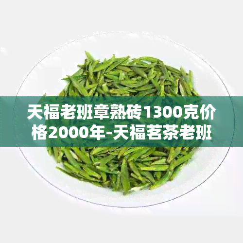 天福老班章熟砖1300克价格2000年-天福茗茶老班章熟砖普洱茶价格表