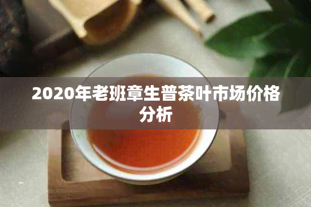 2020年老班章生普茶叶市场价格分析