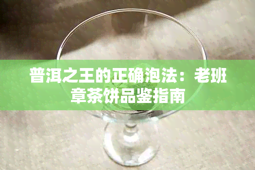 普洱之王的正确泡法：老班章茶饼品鉴指南