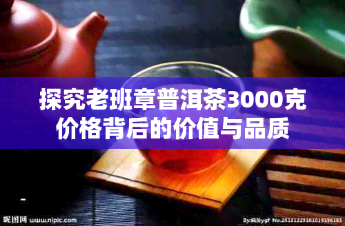 探究老班章普洱茶3000克价格背后的价值与品质