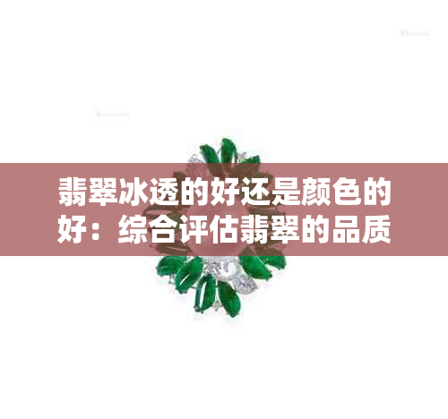 翡翠冰透的好还是颜色的好：综合评估翡翠的品质