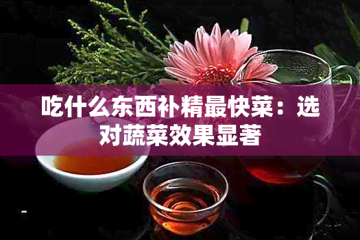 吃什么东西补精最快菜：选对蔬菜效果显著