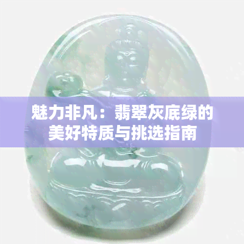 魅力非凡：翡翠灰底绿的美好特质与挑选指南