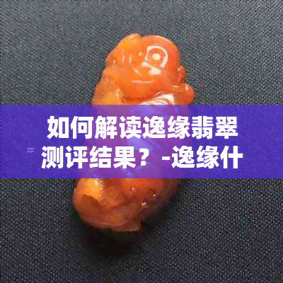 如何解读逸缘翡翠测评结果？-逸缘什么意思