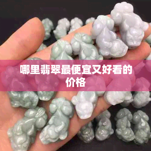 哪里翡翠更便宜又好看的价格