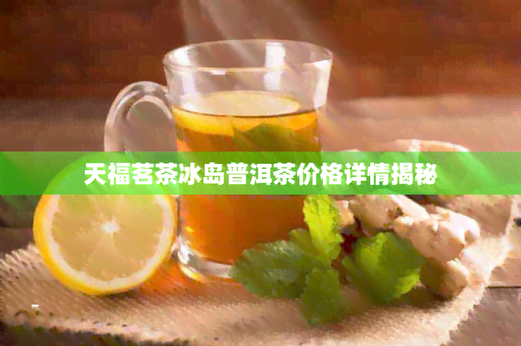 天福茗茶冰岛普洱茶价格详情揭秘